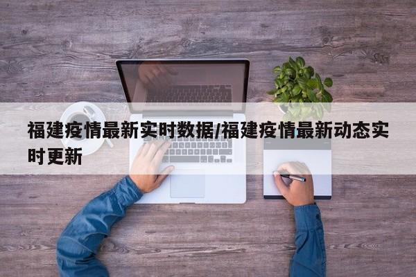 福建疫情最新实时数据/福建疫情最新动态实时更新