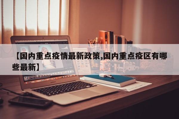 【国内重点疫情最新政策,国内重点疫区有哪些最新】