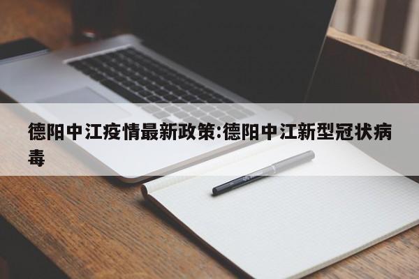 德阳中江疫情最新政策:德阳中江新型冠状病毒
