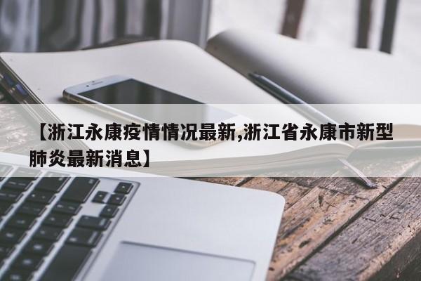 【浙江永康疫情情况最新,浙江省永康市新型肺炎最新消息】