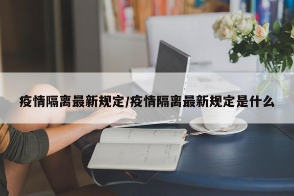 疫情隔离最新规定/疫情隔离最新规定是什么