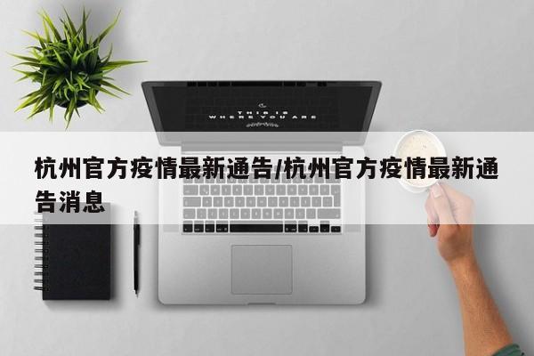 杭州官方疫情最新通告/杭州官方疫情最新通告消息
