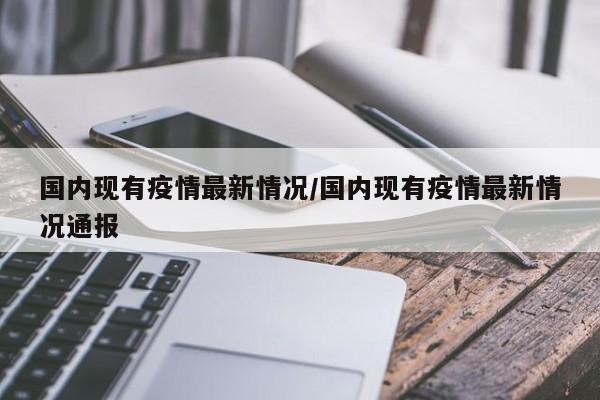 国内现有疫情最新情况/国内现有疫情最新情况通报