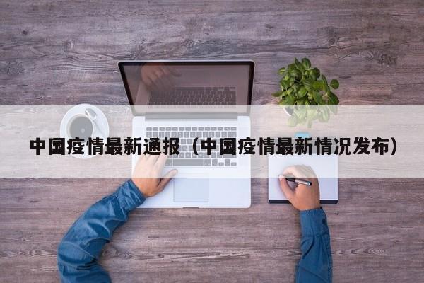 中国疫情最新通报（中国疫情最新情况发布）