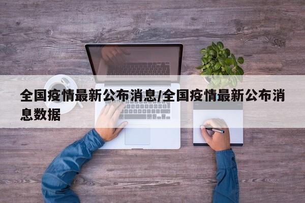 全国疫情最新公布消息/全国疫情最新公布消息数据