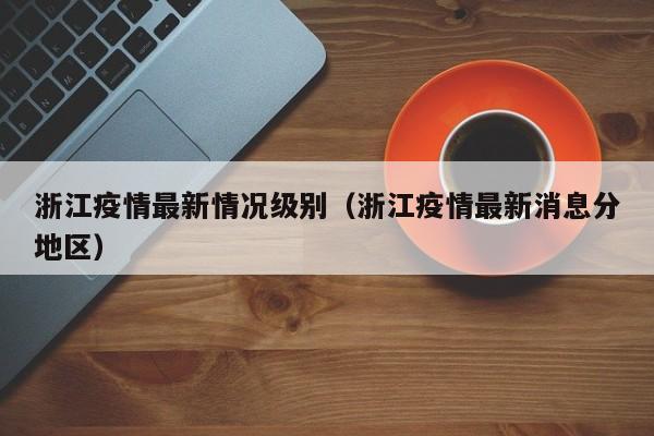 浙江疫情最新情况级别（浙江疫情最新消息分地区）