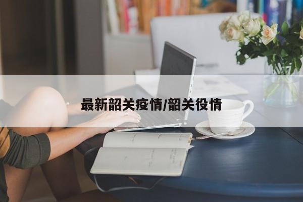 最新韶关疫情/韶关役情