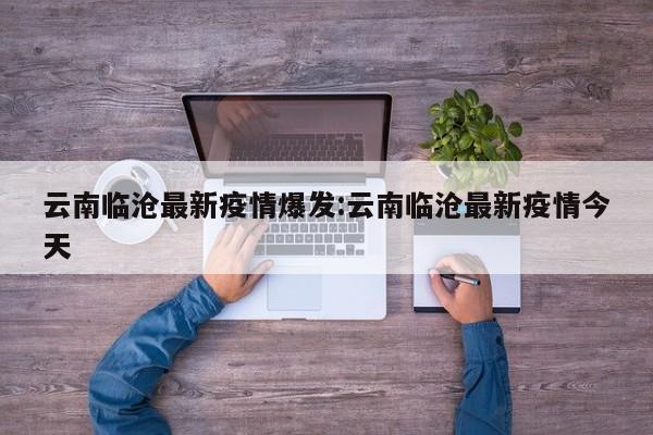 云南临沧最新疫情爆发:云南临沧最新疫情今天