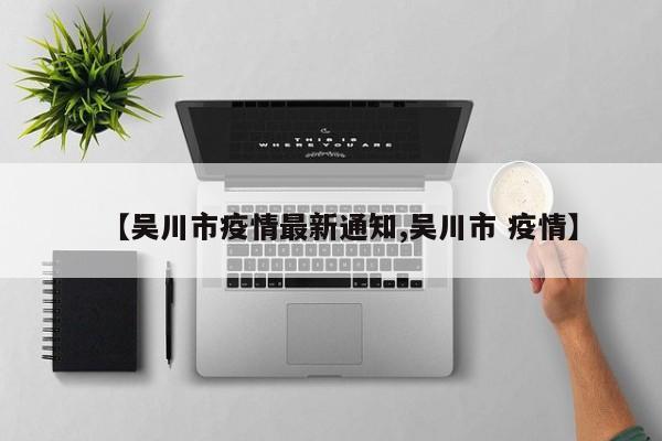 【吴川市疫情最新通知,吴川市 疫情】
