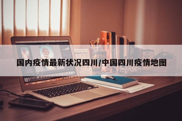 国内疫情最新状况四川/中国四川疫情地图