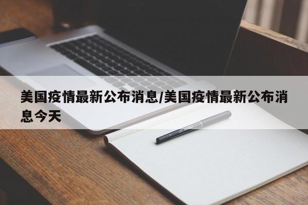 美国疫情最新公布消息/美国疫情最新公布消息今天