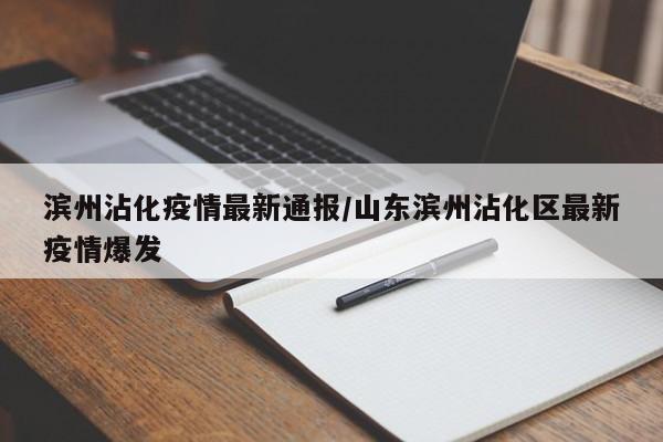 滨州沾化疫情最新通报/山东滨州沾化区最新疫情爆发