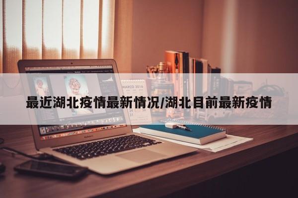 最近湖北疫情最新情况/湖北目前最新疫情