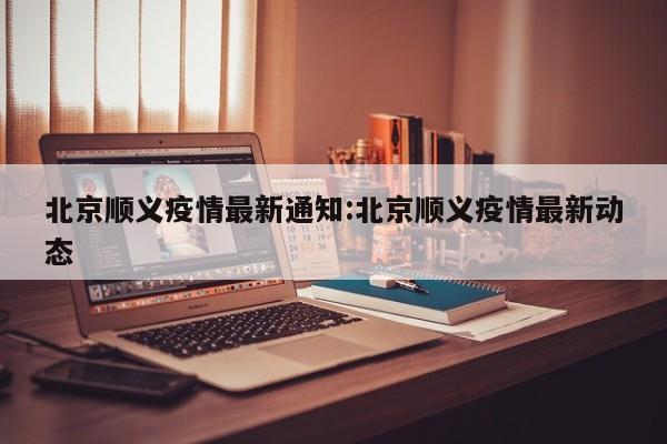 北京顺义疫情最新通知:北京顺义疫情最新动态