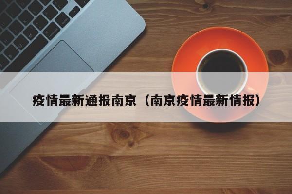 疫情最新通报南京（南京疫情最新情报）