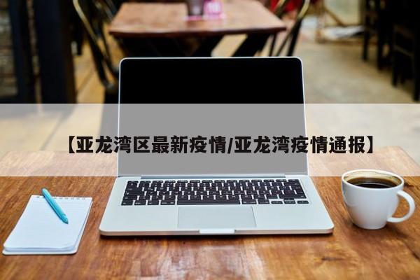 【亚龙湾区最新疫情/亚龙湾疫情通报】