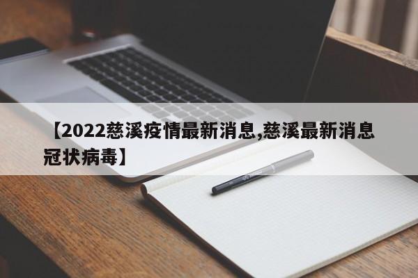 【2022慈溪疫情最新消息,慈溪最新消息冠状病毒】