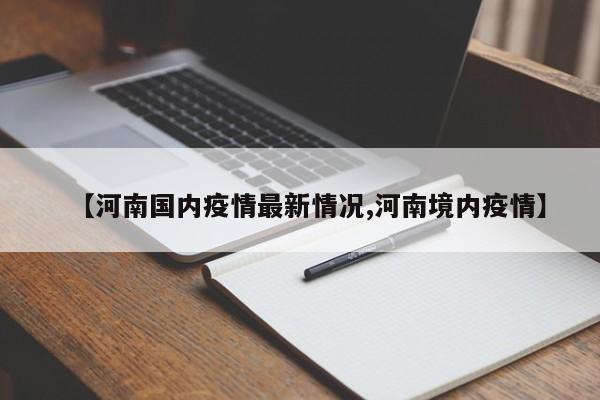 【河南国内疫情最新情况,河南境内疫情】