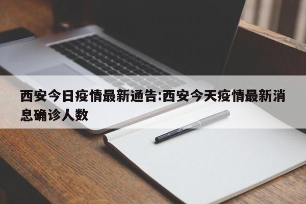 西安今日疫情最新通告:西安今天疫情最新消息确诊人数