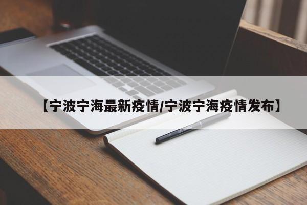【宁波宁海最新疫情/宁波宁海疫情发布】