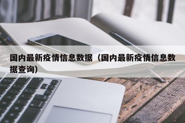 国内最新疫情信息数据（国内最新疫情信息数据查询）