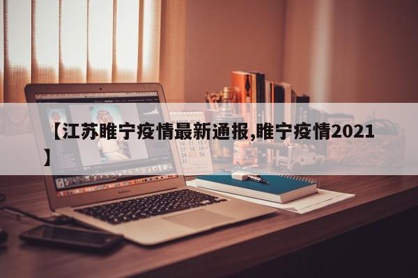 【江苏睢宁疫情最新通报,睢宁疫情2021】