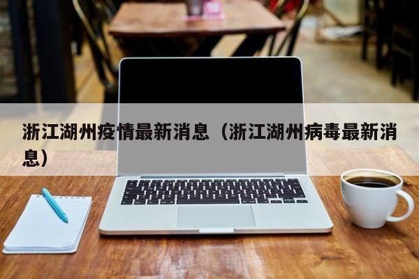 浙江湖州疫情最新消息（浙江湖州病毒最新消息）