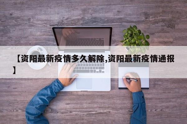 【资阳最新疫情多久解除,资阳最新疫情通报】