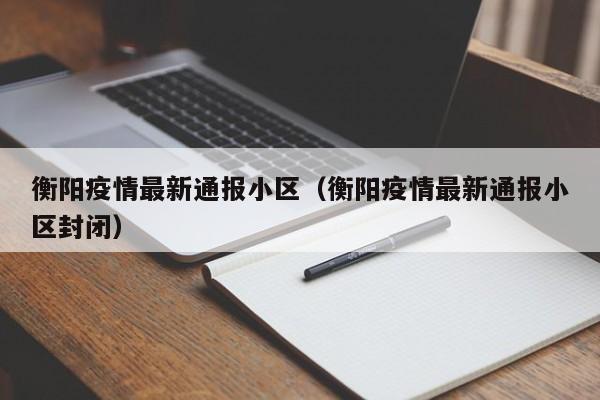 衡阳疫情最新通报小区（衡阳疫情最新通报小区封闭）