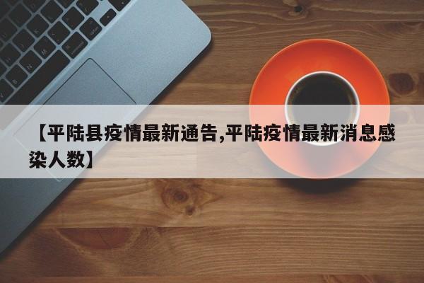 【平陆县疫情最新通告,平陆疫情最新消息感染人数】