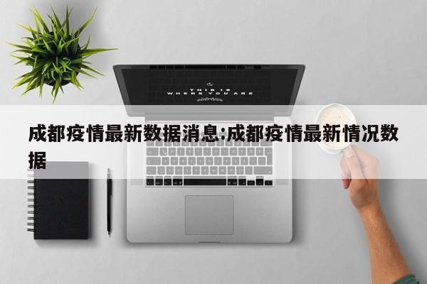 成都疫情最新数据消息:成都疫情最新情况数据