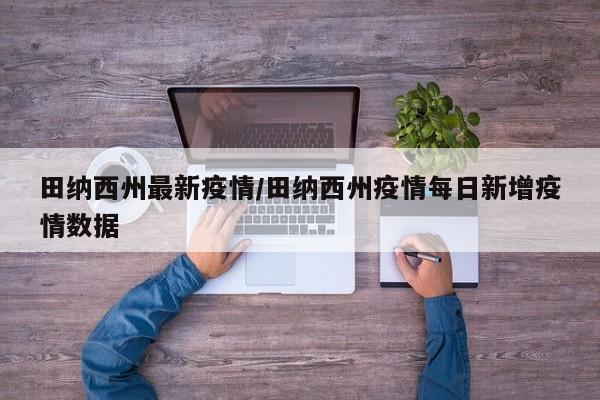田纳西州最新疫情/田纳西州疫情每日新增疫情数据