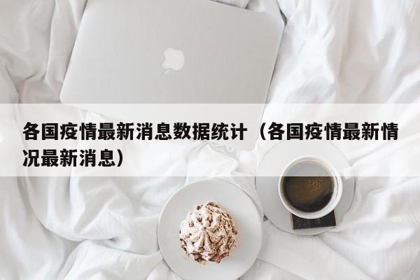 各国疫情最新消息数据统计（各国疫情最新情况最新消息）