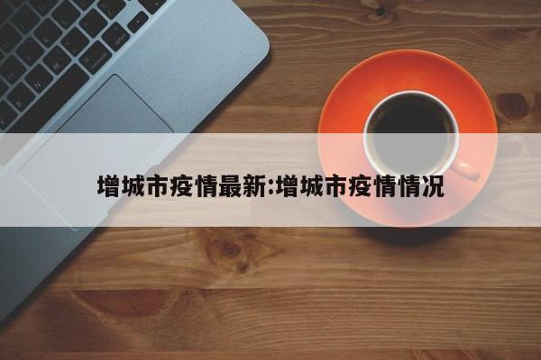 增城市疫情最新:增城市疫情情况