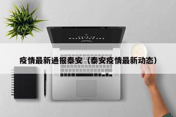 疫情最新通报泰安（泰安疫情最新动态）