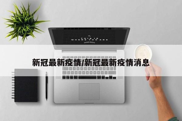 新冠最新疫情/新冠最新疫情消息