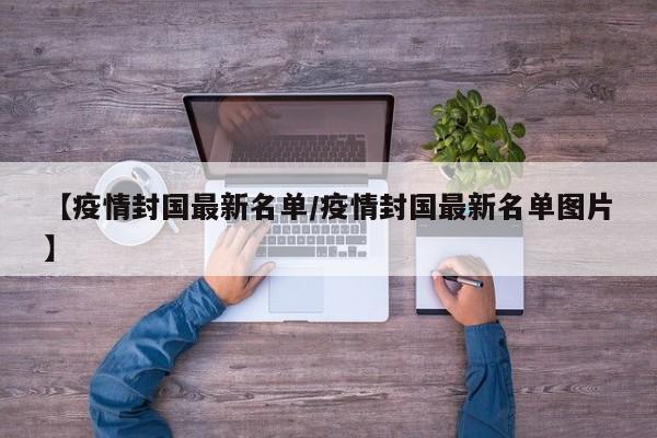 【疫情封国最新名单/疫情封国最新名单图片】