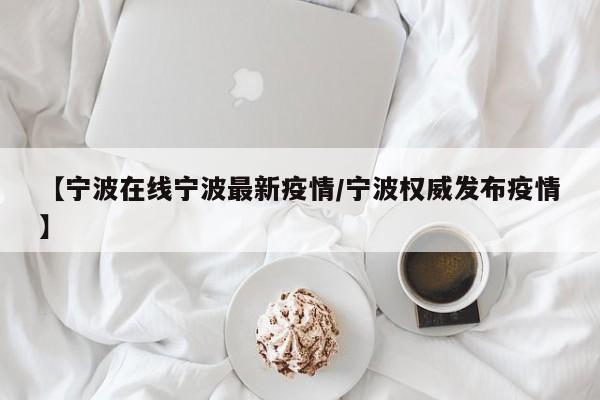 【宁波在线宁波最新疫情/宁波权威发布疫情】