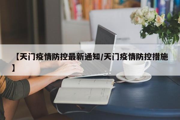 【天门疫情防控最新通知/天门疫情防控措施】