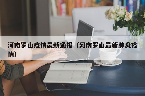 河南罗山疫情最新通报（河南罗山最新肺炎疫情）