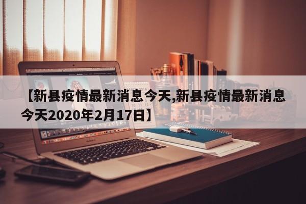 【新县疫情最新消息今天,新县疫情最新消息今天2020年2月17日】