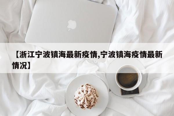 【浙江宁波镇海最新疫情,宁波镇海疫情最新情况】