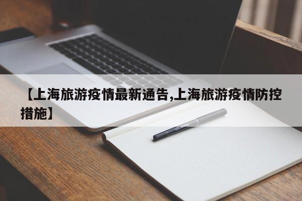 【上海旅游疫情最新通告,上海旅游疫情防控措施】