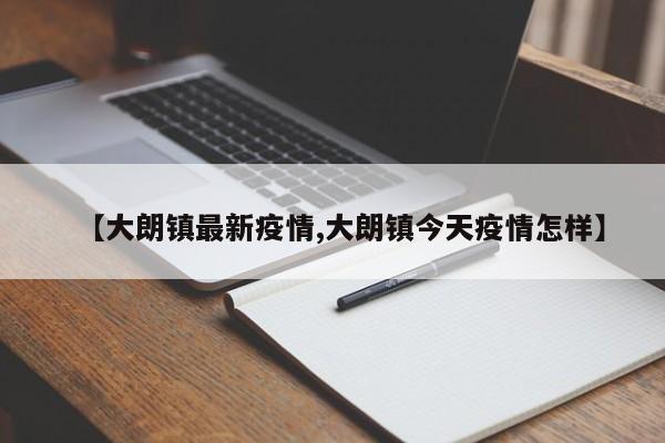 【大朗镇最新疫情,大朗镇今天疫情怎样】