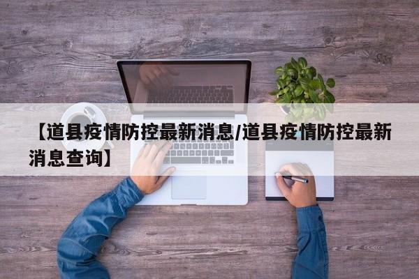 【道县疫情防控最新消息/道县疫情防控最新消息查询】
