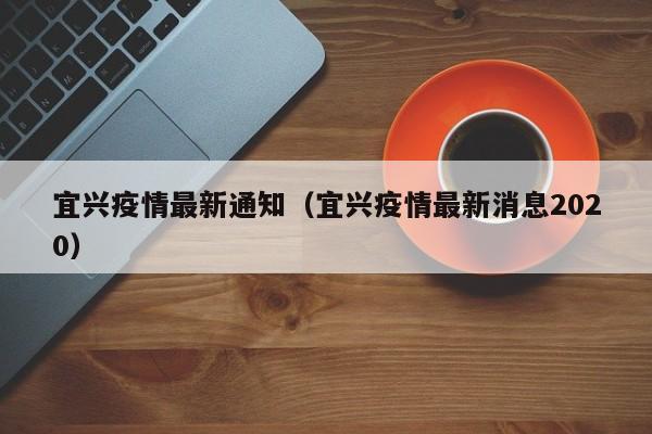 宜兴疫情最新通知（宜兴疫情最新消息2020）