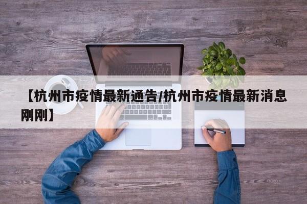 【杭州市疫情最新通告/杭州市疫情最新消息刚刚】