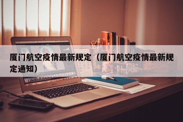 厦门航空疫情最新规定（厦门航空疫情最新规定通知）