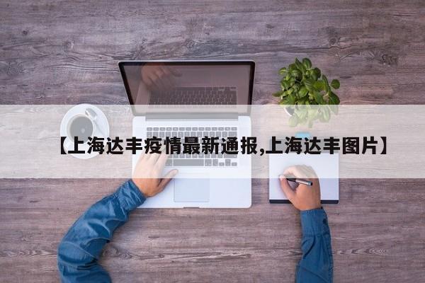【上海达丰疫情最新通报,上海达丰图片】