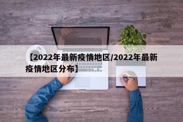 【2022年最新疫情地区/2022年最新疫情地区分布】